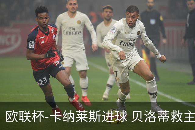 欧联杯-卡纳莱斯进球 贝洛蒂救主 罗马客平贝蒂斯